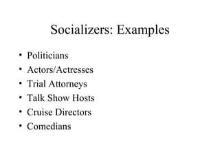 Socializers: Examples Politicians Actors/Actresses Trial Attorneys Talk Show Hosts Cruise Directors Comedians 