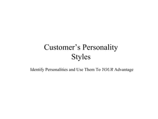Customer’s Personality Styles Identify Personalities and Use Them To  YOUR  Advantage 