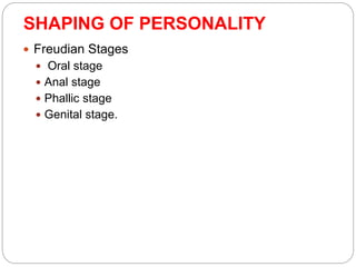 SHAPING OF PERSONALITY
 Freudian Stages
 Oral stage
 Anal stage
 Phallic stage
 Genital stage.
 