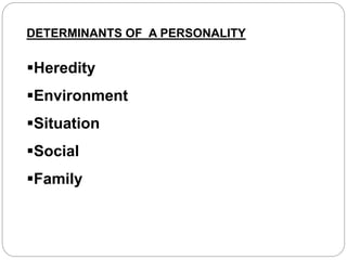 DETERMINANTS OF A PERSONALITY
Heredity
Environment
Situation
Social
Family
 