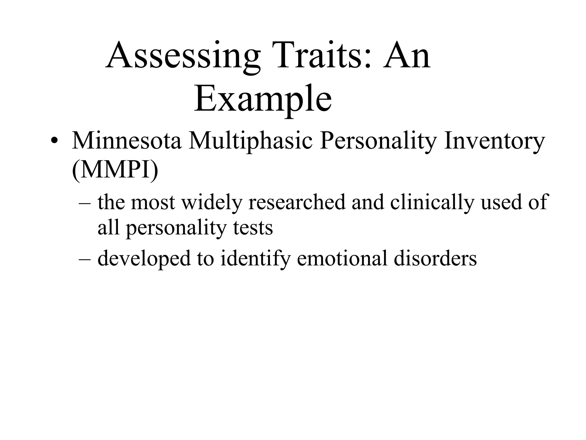 Assessing Traits: An Example   Minnesota Multiphasic Personality Inventory (MMPI) the most widely researched and clinically used of all personality tests developed to identify emotional disorders 