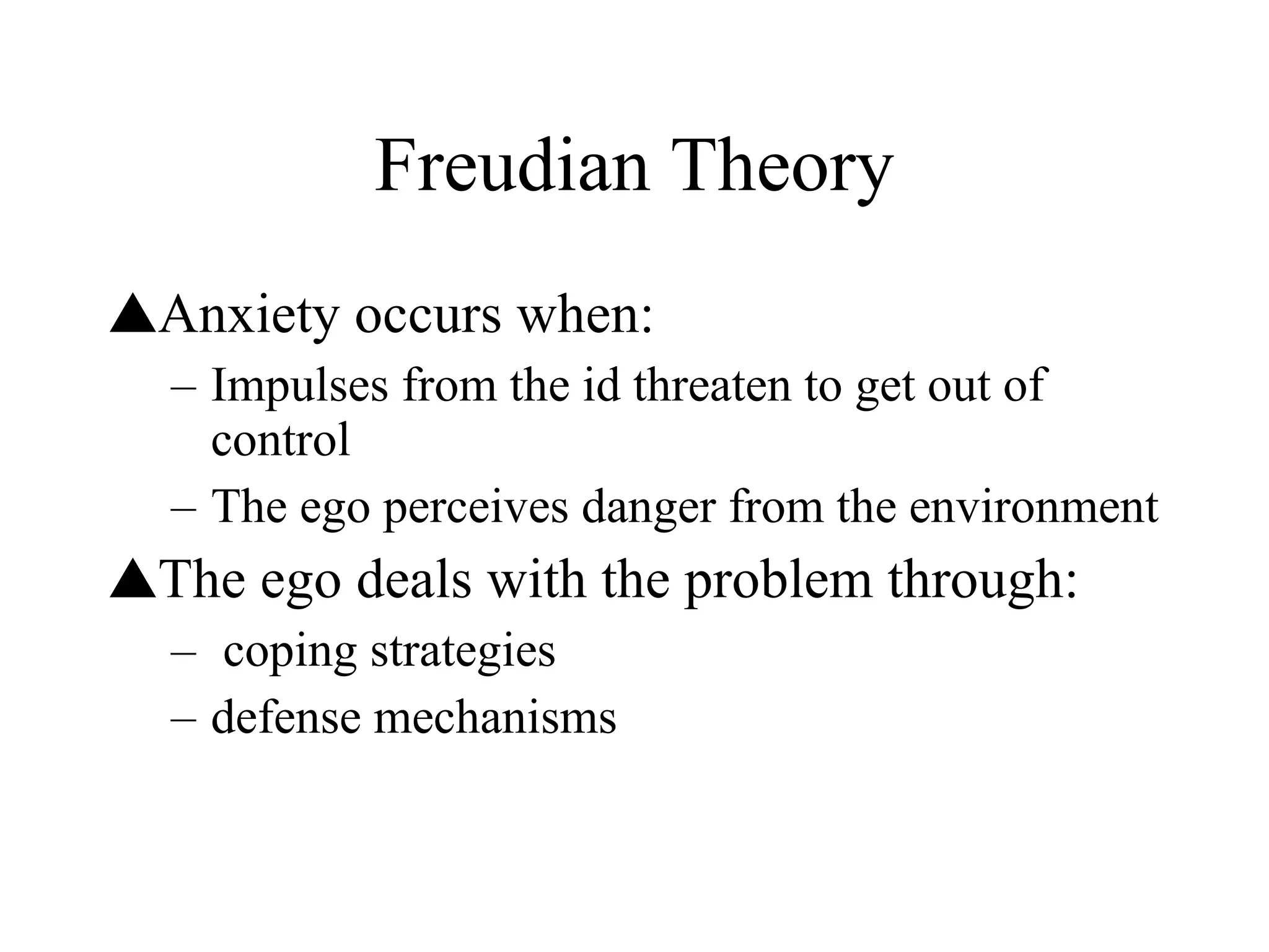 Freudian Theory Anxiety occurs when: Impulses from the id threaten to get out of control The ego perceives danger from the environment The ego deals with the problem through: coping strategies defense mechanisms 