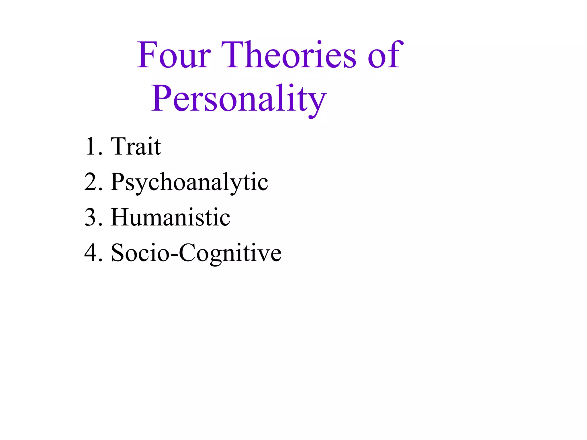 Four Theories of Personality 1. Trait 2. Psychoanalytic 3. Humanistic 4. Socio-Cognitive 