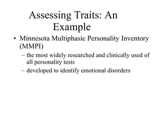 Assessing Traits: An Example   Minnesota Multiphasic Personality Inventory (MMPI) the most widely researched and clinically used of all personality tests developed to identify emotional disorders 