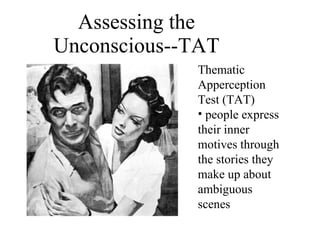 Assessing the Unconscious--TAT Thematic Apperception Test (TAT) people express their inner motives through the stories they make up about ambiguous scenes 