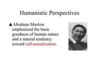 Abraham Maslow emphasized the basic goodness of human nature and a natural tendency toward  self-actualization . Humanistic Perspectives 