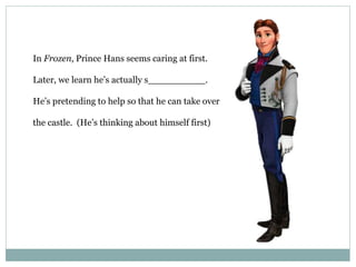 In Frozen, Prince Hans seems caring at first.
Later, we learn he’s actually s__________.
He’s pretending to help so that he can take over
the castle. (He’s thinking about himself first)
 