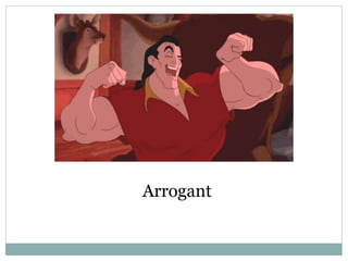 Arrogant
 