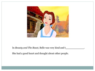 In Beauty and The Beast, Belle was very kind and t____________.
She had a good heart and thought about other people.
 