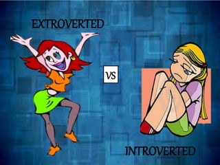 EXTROVERTED
VS
INTROVERTED
 