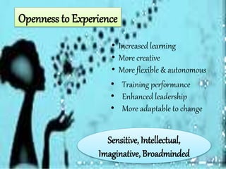 Openness to Experience
• Increased learning
• More creative
• More flexible & autonomous
• Training performance
• Enhanced leadership
• More adaptable to change
Sensitive, Intellectual,
Imaginative, Broadminded
 