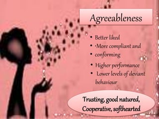 • Better liked
• •More compliant and
• conforming
Agreeableness
• Higher performance
• Lower levels of deviant
behaviour
Trusting, goodnatured,
Cooperative, softhearted
 