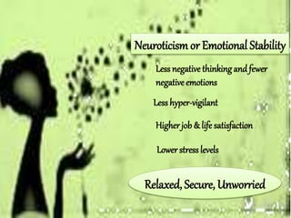 Neuroticism or Emotional Stability
Less negative thinking and fewer
negative emotions
Less hyper-vigilant
Higher job & life satisfaction
Lower stresslevels
Relaxed, Secure, Unworried
 