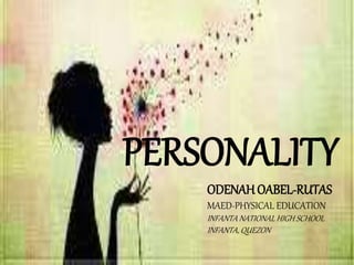 PERSONALITY
ODENAH OABEL-RUTAS
MAED-PHYSICAL EDUCATION
INFANTA NATIONAL HIGH SCHOOL
INFANTA, QUEZON
 