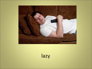 lazy

 