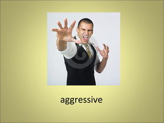 aggressive

 