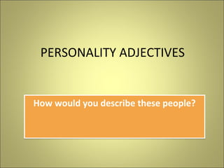 PERSONALITY ADJECTIVES

How would you describe these people?

 