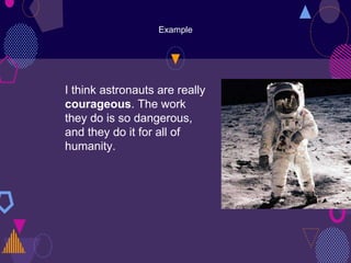 Example
I think astronauts are really
courageous. The work
they do is so dangerous,
and they do it for all of
humanity.
 