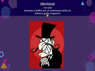 devious
/ˈdiːvɪəs/
showing a skillful use of underhand tactics to
achieve goals (negative)
 