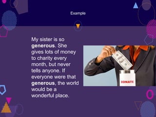 Example
My sister is so
generous. She
gives lots of money
to charity every
month, but never
tells anyone. If
everyone were that
generous, the world
would be a
wonderful place.
 