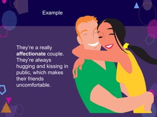 Example
They’re a really
affectionate couple.
They’re always
hugging and kissing in
public, which makes
their friends
uncomfortable.
 