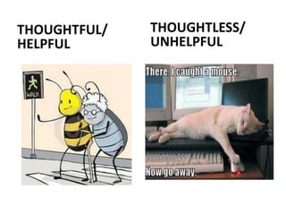 THOUGHTFUL/
HELPFUL
THOUGHTLESS/
UNHELPFUL
 
