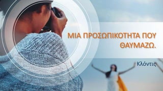 MIA ΠΡΟΣΩΠΙΚΟΤΗΤΑ ΠΟΥ
ΘΑΥΜΑΖΩ.
Κλόντις
 