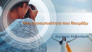 Μια προσωπικότητα που θαυμάζω
Δημήτρης-Αλέξανδρος
 