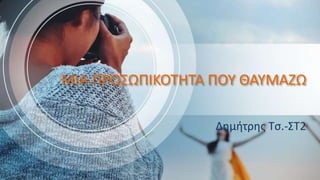 ΜΙΑ ΠΡΟΣΩΠΙΚΟΤΗΤΑ ΠΟΥ ΘΑΥΜΑΖΩ
Δημήτρης Τσ.-ΣΤ2
 