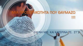 ΜΙΑ ΠΡΟΣΩΠΙΚΟΤΗΤΑ ΠΟΥ ΘΑΥΜΑΖΩ
!!!
ΕΛΕΝΗ ΜΠ. ΚΑΙ ΚΑΤΕΡΙΝΑ ΤΣ. ΣΤ’2
 