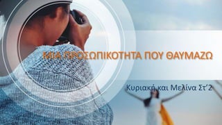 ΜΙΑ ΠΡΟΣΩΠΙΚΟΤΗΤΑ ΠΟΥ ΘΑΥΜΑΖΩ
Κυριακή και Μελίνα Στ’2
 