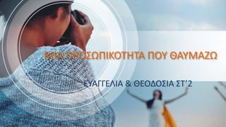 ΜΙΑ ΠΡΟΣΩΠΙΚΟΤΗΤΑ ΠΟΥ ΘΑΥΜΑΖΩ
ΕΥΑΓΓΕΛΙΑ & ΘΕΟΔΟΣΙΑ ΣΤ’2
 