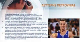 ΛΕΥΤΕΡΗΣ ΠΕΤΡΟΥΝΙΑΣ
• Ο Λευτέρης Πετρούνιας (Αθήνα, 30 Νοεμβρίου 1990-)
είναι Έλληνας γυμναστής και ολυμπιονίκης με ύψος 1,64 μ. και
βάρος 62 κιλών και διακρίνεται ιδιαίτερα στο αγώνισμα των
κρίκων. Έχει αναδειχθεί χρυσός ολυμπιονίκης το 2016, 3 φορές
παγκόσμιος πρωταθλητής και 4 φορές πρωταθλητής Ευρώπης.
• Ξεκίνησε την ενόργανη γυμναστική σε ηλικία 5 ετών
στον Πανιώνιο αλλά το 2005 σε ηλικία 15 ετών έκανε την επανάστασή
του, εγκαταλείποντας προσωρινά το άθλημα για να επιστρέψει σε αυτό
το 2008, αποφασισμένος να γράψει ιστορία.
• Κάποια στιγμή είχε εκφράσει την επιθυμία να ασχοληθεί με το πατινάζ.
«Όλα αυτά μέσα στο γυμναστήριο, το τραμπολίνο, το δίζυγο, τα
στρώματα, τα είδα τότε σαν έναν μεγάλο παιδότοπο, σαν μια τεράστια
παιδική χαρά», έχει δηλώσει ο ίδιος.
• Στο Λύκειο υπήρξε ιδιαίτερα δημοφιλής, γεγονός που τον ανέδειξε σε
πρόεδρο του 15μελούς συμβουλίου του σχολείου του. Εκείνη την εποχή
ανακάλυψε την άλλη μεγάλη του αγάπη, το παρκούρ, το οποίο
συνεχίζει μέχρι και σήμερα όταν έχει χρόνο καθώς τον βοηθά τόσο στην
ελαστικότητα όσο και ως εκτόνωση.
 