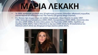 • Το 2009, κατέκτησε μια θέση στις 10 καλύτερες γυναίκες Ελληνίδες ηθοποιούς κωμωδίας
έπειτα από τα αποτελέσματα του The Twenty (20 χρόνια Mega Channel).
• Στο θέατρο έχει συμμετάσχει σε πολλές παραγωγές, όπως Aλαντίν τη σεζόν 1997-
1998, Σεσουάρ για δολοφόνους (2001-2002), Σουαρελέρως (2003-2004), Ζητούνται νέοι
και νέες (2004-2005), Οι τελευταίες μέρες της Πομπηΐας (2005-2006), Σαρδέλες με
σαρδάμ (2006-2007), Γιατί η Μαντόνα κι όχι εγώ (2009-2010),Τα 39 σκαλοπάτια του
Hitchock (2014-2015) και Αποχαιρετιστήριο Δείπνο (2016-2017).
ΜΑΡΙΑ ΛΕΚΑΚΗ
 