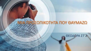 ΜΙΑ ΠΡΟΣΩΠΙΚΟΤΗΤΑ ΠΟΥ ΘΑΥΜΑΖΩ
ΘΕΟΔΩΡΑ ΣΤ’2
 