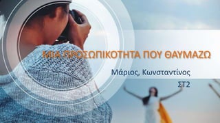 ΜΙΑ ΠΡΟΣΩΠΙΚΟΤΗΤΑ ΠΟΥ ΘΑΥΜΑΖΩ
Μάριος, Κωνσταντίνος
ΣΤ2
 