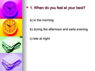 1. When do you feel at your best? a) in the morning   b) during the afternoon and early evening   c) late at night 