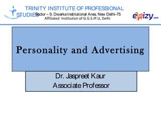 TRINITY INSTITUTE OF PROFESSIONAL
STUDIESSector – 9, DwarkaInstitutional Area, New Delhi-75
Affiliated Institution of G.G.S.IP.U, Delhi
Personality and Advertising
Dr. Jaspreet Kaur
AssociateProfessor
 