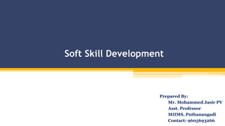 Soft Skill Development
Prepared By:
Mr. Mohammed Jasir PV
Asst. Professor
MIIMS, Puthanangadi
Contact: 9605693266
 