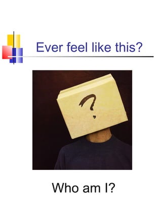 Ever feel like this?




  Who am I?
 