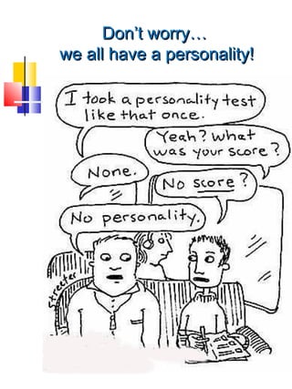 Don’t worry…
we all have a personality!
 
