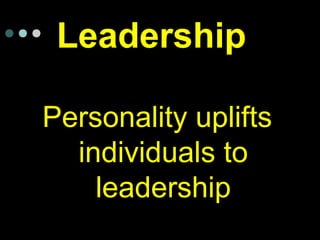 Leadership
Personality uplifts
individuals to
leadership
 