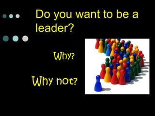 Do you want to be a
leader?
Why?
Why not?
 