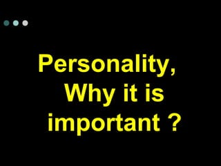 Personality,
Why it is
important ?
 