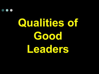 Qualities of
Good
Leaders
 