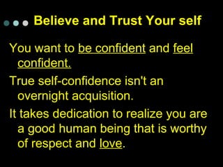 Believe and Trust Your self
You want to be confident and feel
confident.
True self-confidence isn't an
overnight acquisiti...