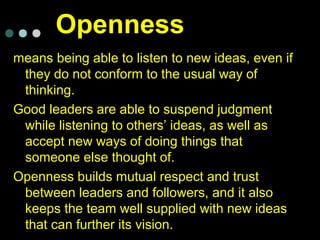 Openness
means being able to listen to new ideas, even if
they do not conform to the usual way of
thinking.
Good leaders a...