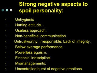Strong negative aspects to
spoil personality:
· Unhygienic
· Hurting attitude.
· Useless approach.
· Non-beneficial commun...
