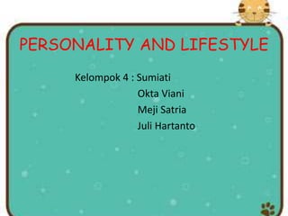 PERSONALITY AND LIFESTYLE
Kelompok 4 : Sumiati
Okta Viani
Meji Satria
Juli Hartanto
 
