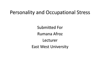 Personality and Occupational Stress

            Submitted For
            Rumana Afroz
               Lecturer
         East West University
 